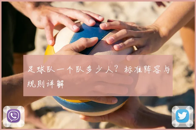 足球队一个队多少人？标准阵容与规则详解