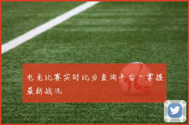 电竞比赛实时比分查询平台 - 掌握最新战况
