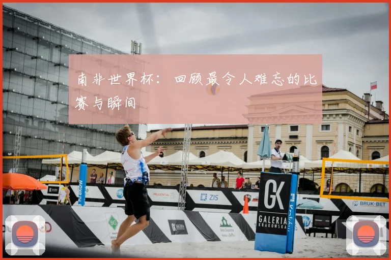 南非世界杯：回顾最令人难忘的比赛与瞬间