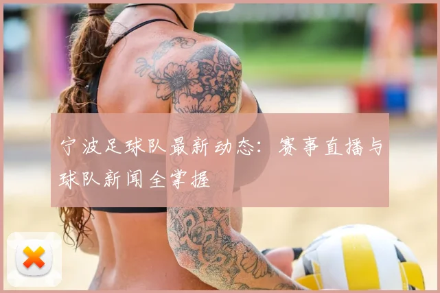 宁波足球队最新动态：赛事直播与球队新闻全掌握